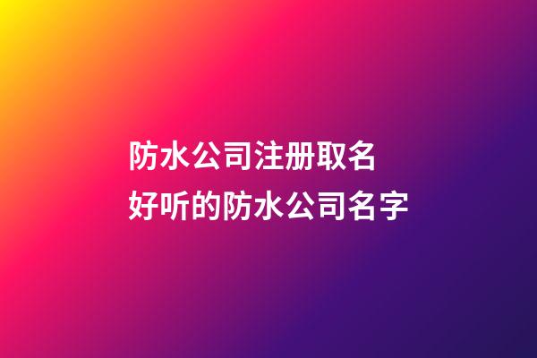 防水公司注册取名 好听的防水公司名字-第1张-公司起名-玄机派